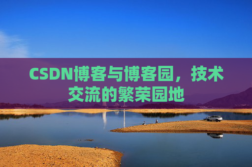 CSDN博客与博客园，技术交流的繁荣园地